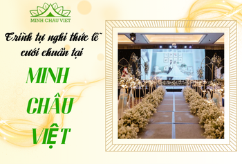 Trình tự nghi thức lễ cưới chuẩn tại Minh Châu Việt: Đảm bảo một ngày trọng đại hoàn hảo